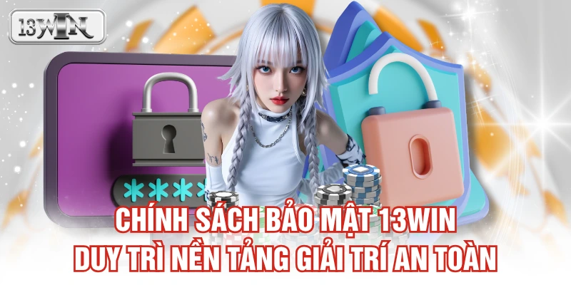 Chính sách bảo mật 13WIN duy trì nền tảng giải trí an toàn