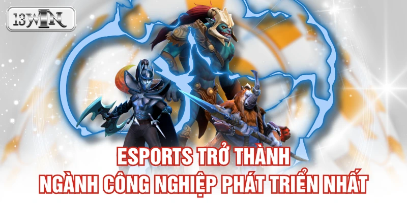 Esports trở thành ngành công nghiệp phát triển nhất