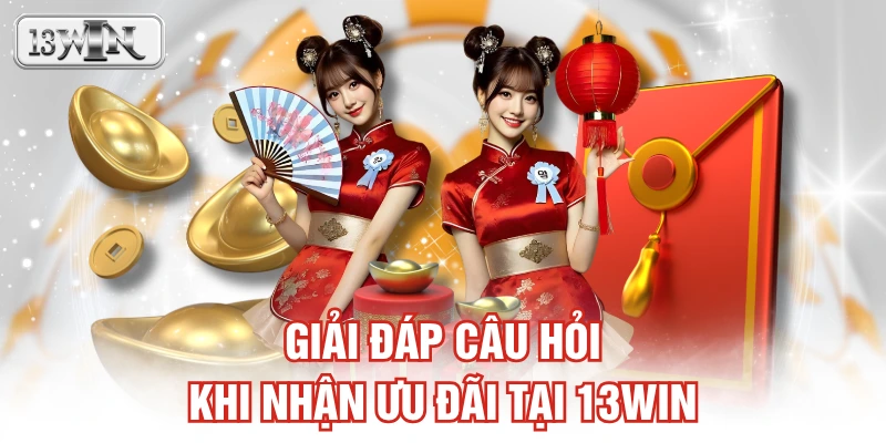 Giải đáp câu hỏi khi nhận ưu đãi tại 13WIN