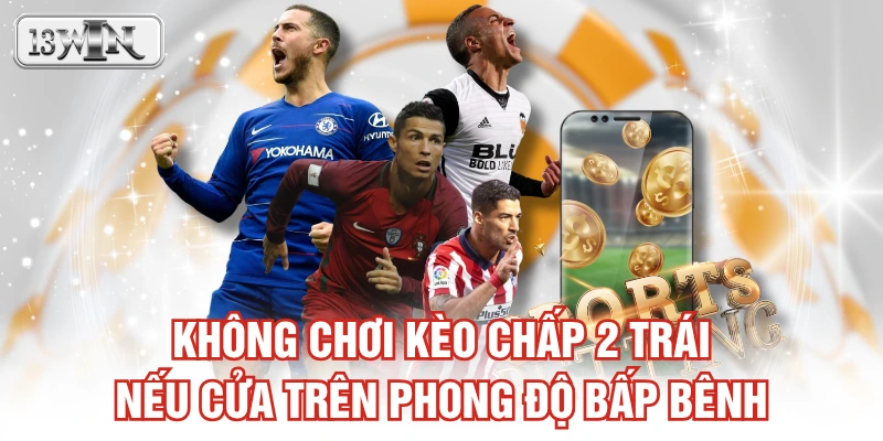 Không chơi kèo chấp 2 trái nếu cửa trên phong độ bấp bênh