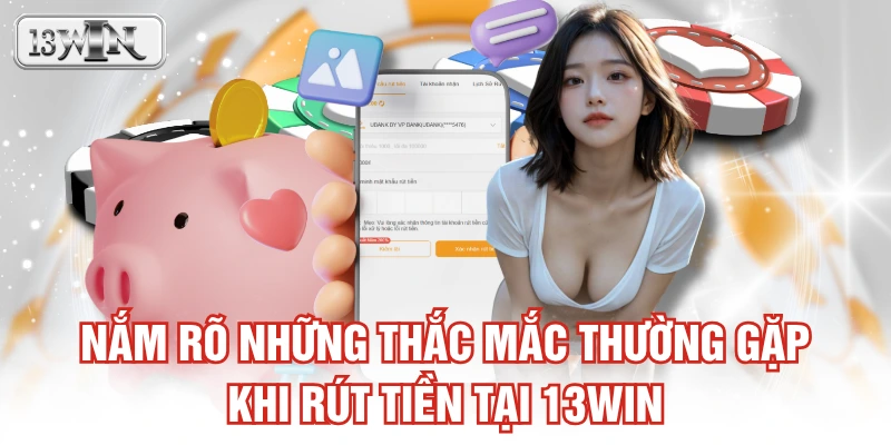 Nắm rõ những thắc mắc thường gặp khi rút tiền tại 13WIN