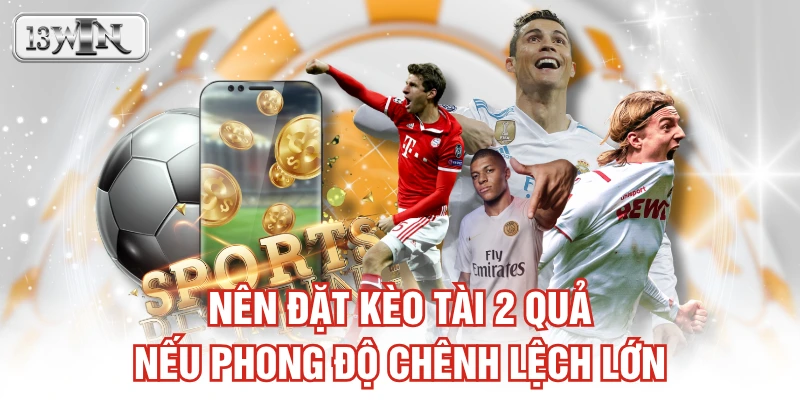 Nên đặt kèo Tài 2 quả nếu phong độ chênh lệch lớn