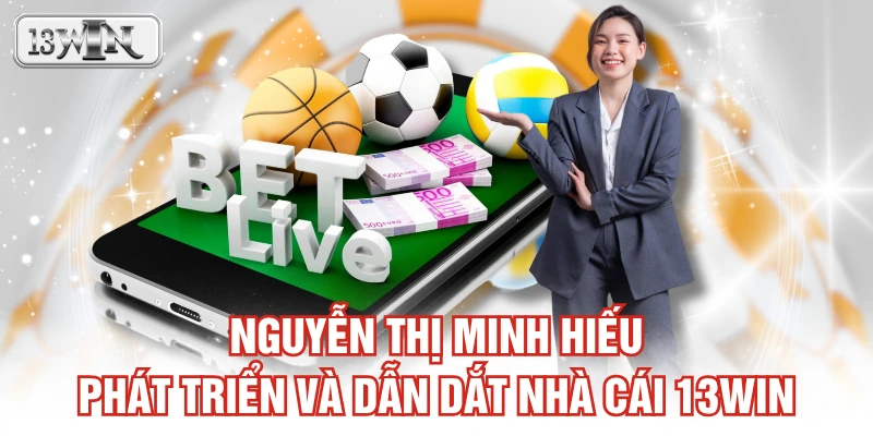 Nguyễn Thị Minh Hiếu phát triển và dẫn dắt nhà cái 13WIN