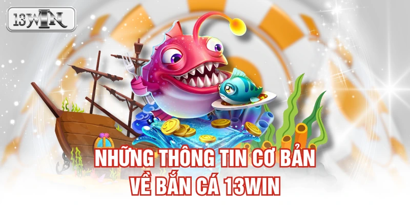 Những thông tin cơ bản về bắn cá 13WIN