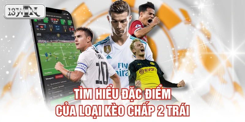 Tìm hiểu đặc điểm của loại kèo chấp 2 trái