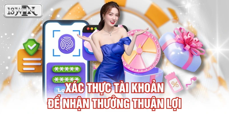 Xác thực tài khoản để nhận thưởng thuận lợi